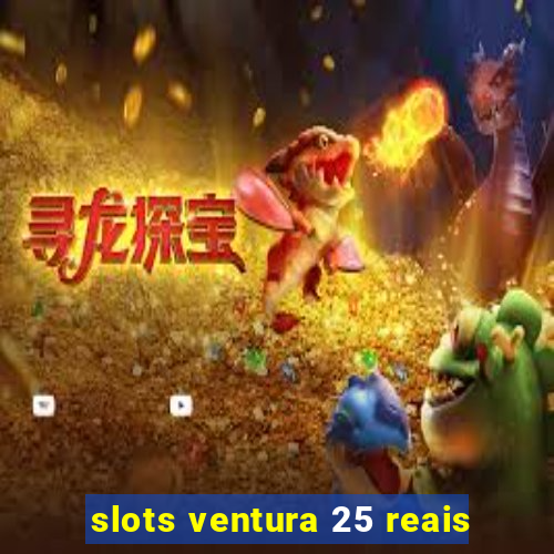 slots ventura 25 reais